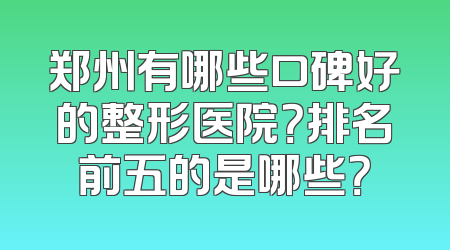 郑州有哪些口碑好的整形医院？排名前五的是哪些？