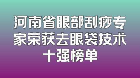 河南省眼部刮痧专家荣获去眼袋技术十强榜单