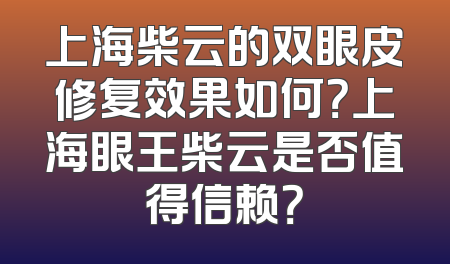 上海柴云的双眼皮修复效果如何？上海眼王柴云是否值得信赖？