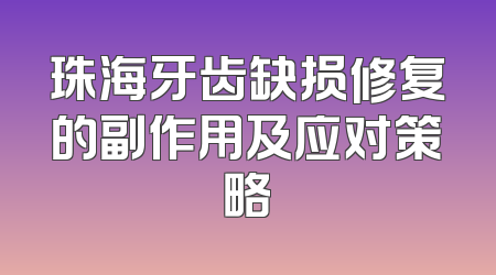 珠海牙齿缺损修复的副作用及应对策略
