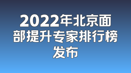 2022年北京面部提升专家排行榜发布