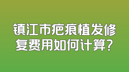 镇江市疤痕植发修复费用如何计算？
