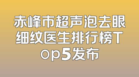 赤峰市超声泡去眼细纹医生排行榜Top5发布
