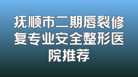 抚顺市二期唇裂修复专业安全整形医院推荐