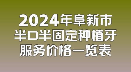 2024年阜新市半口半固定种植牙服务价格一览表