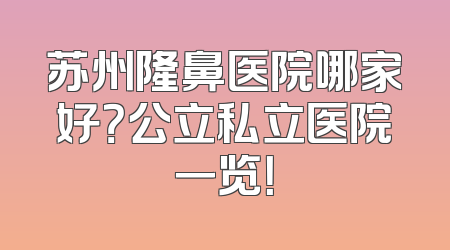 苏州隆鼻医院哪家好？公立私立医院一览！