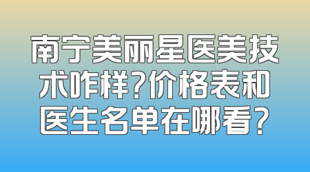 南宁美丽星医美技术咋样？价格表和医生名单在哪看？
