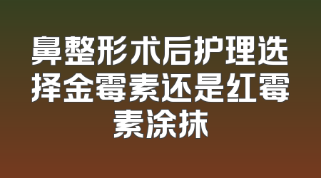 鼻整形术后护理选择金霉素还是红霉素涂抹