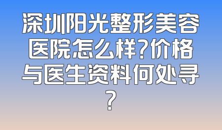 深圳阳光整形美容医院怎么样？价格与医生资料何处寻？