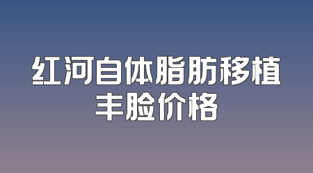 红河自体脂肪移植丰脸价格