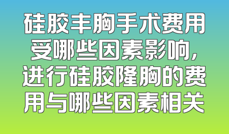 硅胶丰胸手术费用受哪些因素影响，进行硅胶隆胸的费用与哪些因素相关