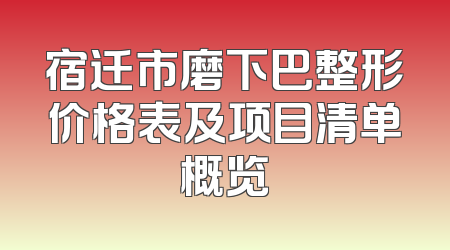 宿迁市磨下巴整形价格表及项目清单概览