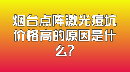 烟台点阵激光痘坑价格高的原因是什么？