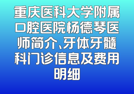 重庆医科大学附属口腔医院杨德琴医师简介、牙体牙髓科门诊信息及费用明细