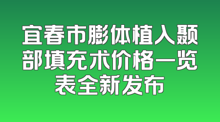 宜春市膨体植入颞部填充术价格一览表全新发布