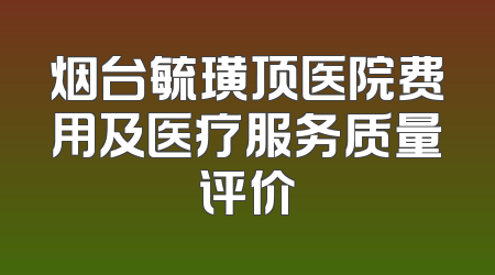 烟台毓璜顶医院费用及医疗服务质量评价