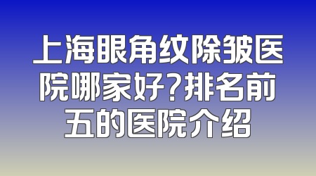上海眼角纹除皱医院哪家好？排名前五的医院介绍