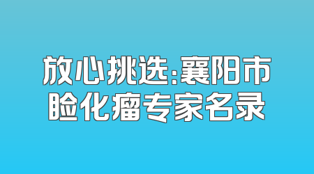 放心挑选：襄阳市睑化瘤专家名录