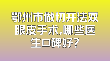 鄂州市做切开法双眼皮手术，哪些医生口碑好？