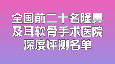 全国前二十名隆鼻及耳软骨手术医院深度评测名单