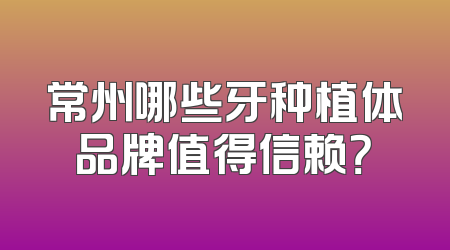 常州哪些牙种植体品牌值得信赖？