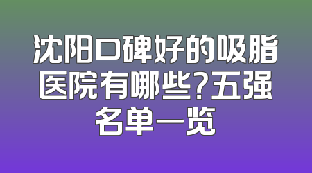 沈阳口碑好的吸脂医院有哪些？五强名单一览