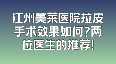 江州美莱医院拉皮手术效果如何？两位医生的推荐！