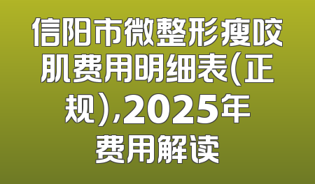 信阳市微整形瘦咬肌费用明细表（正规），2025年费用解读