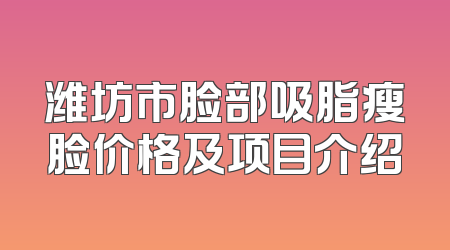潍坊市脸部吸脂瘦脸价格及项目介绍