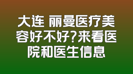 大连璟丽曼医疗美容好不好？来看医院和医生信息