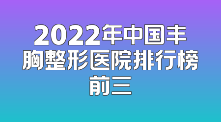 2022年中国丰胸整形医院排行榜前三