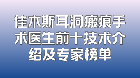 佳木斯耳洞瘢痕手术医生前十技术介绍及专家榜单