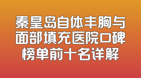 秦皇岛自体丰胸与面部填充医院口碑榜单前十名详解