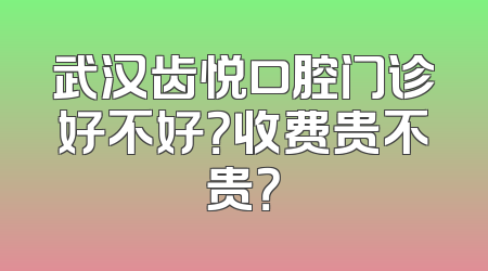 武汉齿悦口腔门诊好不好？收费贵不贵？