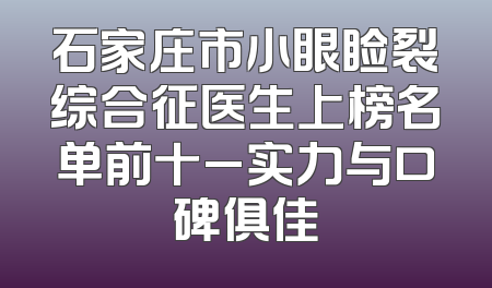 石家庄市小眼睑裂综合征医生上榜名单前十_实力与口碑俱佳