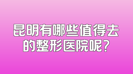 昆明有哪些值得去的整形医院呢？