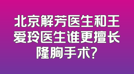 北京解芳医生和王爱玲医生谁更擅长隆胸手术？