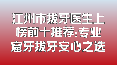 江州市拔牙医生上榜前十推荐：专业窟牙拔牙安心之选
