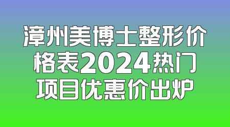 漳州美博士整形价格表2024热门项目优惠价出炉