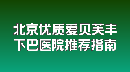 北京优质爱贝芙丰下巴医院推荐指南