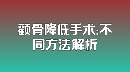 颧骨降低手术：不同方法解析
