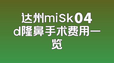 达州misk04d隆鼻手术费用一览