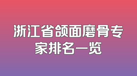 浙江省颌面磨骨专家排名一览