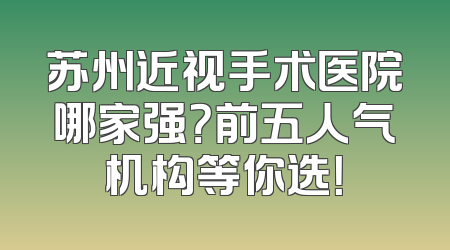 苏州近视手术医院哪家强？前五人气机构等你选！