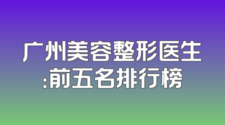 广州美容整形医生：前五名排行榜