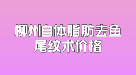 柳州自体脂肪去鱼尾纹术价格