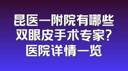 昆医一附院有哪些双眼皮手术专家？医院详情一览