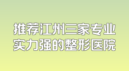 推荐江州三家专业实力强的整形医院