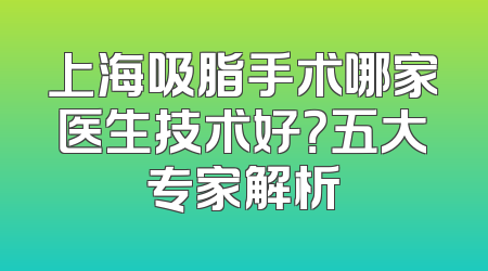 上海吸脂手术哪家医生技术好？五大专家解析