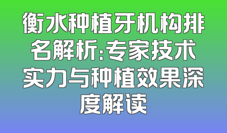 衡水种植牙机构排名解析：专家技术实力与种植效果深度解读